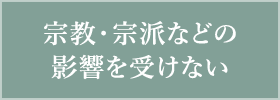 宗教・宗派などの影響を受けない